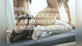 [MP4/ 2.09G]&nbsp;&nbsp; 巨乳骚女友和男友激情啪啪 无套暴力抽插淫声浪叫不止 操的巨乳乱颤 连操两炮干尿了