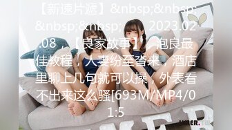 【新速片遞】&nbsp;&nbsp;&nbsp;&nbsp;⭐⭐⭐2023.02.08，【良家故事】，泡良最佳教程，人妻纷至沓来，酒店里聊上几句就可以操，外表看不出来这么骚[693M/MP4/01:5