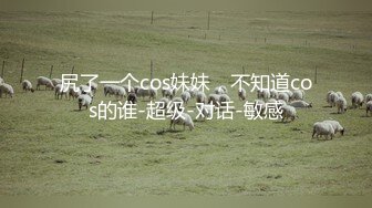 尻了一个cos妹妹，不知道cos的谁-超级-对话-敏感