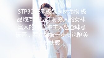 STP32987 极品身材尤物 极品炮架上位骑乘 穷人的女神 富人的精盆 被主人爸爸肆意玩弄，看女神被一步步沦陷美妙快感