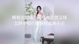 稀有主题房上帝视角欣赏又矮又胖老板约会身材苗条小三