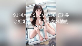 91制片厂 91CM-236《迷操亲姐姐》❤️下药熟女风情的亲姐姐