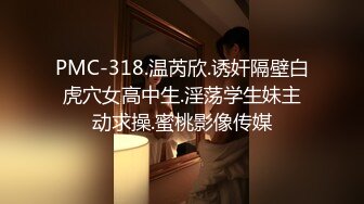 PMC-318.温芮欣.诱奸隔壁白虎穴女高中生.淫荡学生妹主动求操.蜜桃影像传媒