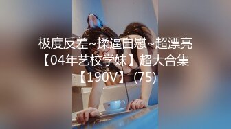 极度反差~揉逼自慰~超漂亮【04年艺校学妹】超大合集 【190V】 (75)