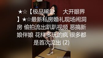 ★☆【极品稀缺❤️大开眼界】★☆最新私房婚礼现场闹洞房 偷拍流出趴趴视频 恶搞新娘伴娘 花样多玩的疯 很多都是首次流出 (2)