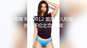 传媒 BLX0012 羞涩女儿和爸爸的不伦之恋-韩棠