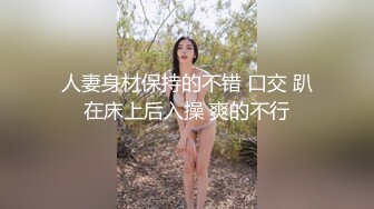 人妻身材保持的不错 口交 趴在床上后入操 爽的不行