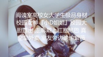 阅读室高校女大学生极品身材校园女神『小D姐姐』校园大胆露出 走廊戴上肛塞尾巴 真空拿外卖 室友旁边偷偷紫薇