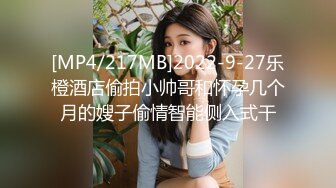 [MP4/217MB]2022-9-27乐橙酒店偷拍小帅哥和怀孕几个月的嫂子偷情智能侧入式干