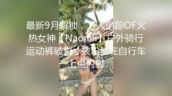 最新9月解锁，万人追踪OF火热女神【Naomii】户外骑行运动裤破裂，被粉丝在自行车上肏内射