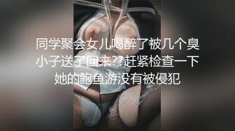 同学聚会女儿喝醉了被几个臭小子送了回来??赶紧检查一下她的鲍鱼游没有被侵犯