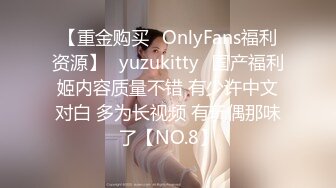 【重金购买✨OnlyFans福利资源】⭐yuzukitty⭐国产福利姬内容质量不错 有少许中文对白 多为长视频 有玩偶那味了【NO.8】