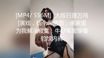 [MP4/ 556M] [大叔日理万鸡]演戏，找个保洁员，来家里为我解决寂寞，牛仔库里穿着豹纹内裤