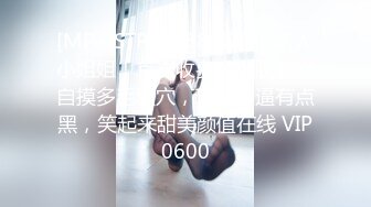 [MP4]STP28268 高颜值新人小姐姐！首次收费房！脱光光自摸多毛骚穴，玩多了逼有点黑，笑起来甜美颜值在线 VIP0600