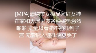 [MP4]清纯美女极品网红女神在家和大屌男友各种姿势激烈啪啪 丈量J8看能不能插到子宫 无套后入速插快爽哭了