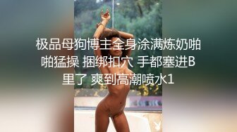 极品母狗博主全身涂满炼奶啪啪猛操 捆绑扣穴 手都塞进B里了 爽到高潮喷水1