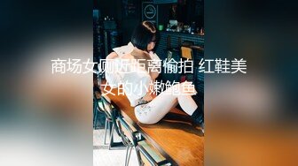 商场女厕近距离偷拍 红鞋美女的小嫩鲍鱼