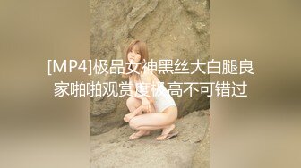 [MP4]极品女神黑丝大白腿良家啪啪观赏度极高不可错过