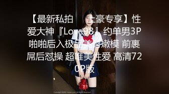 【最新私拍❤️土豪专享】性爱大神『Love98』约单男3P啪啪后入极品美臀嫩模 前裹屌后怼操 超唯美性爱 高清720P版