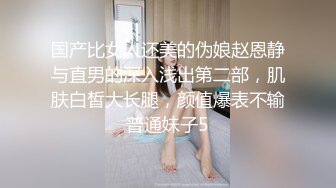 国产比女人还美的伪娘赵恩静与直男的深入浅出第二部，肌肤白皙大长腿，颜值爆表不输普通妹子5