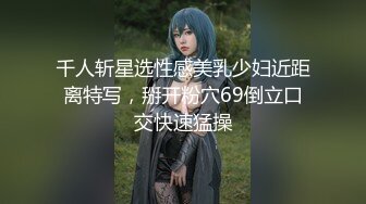 千人斩星选性感美乳少妇近距离特写，掰开粉穴69倒立口交快速猛操