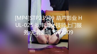 [MP4]STP23959 葫芦影业 HUL-025 找丰满女技师上门服务 无套强插 VIP2209