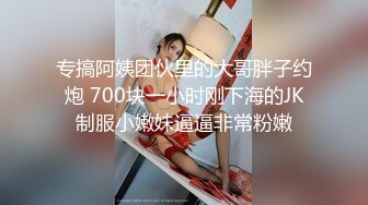 专搞阿姨团伙里的大哥胖子约炮 700块一小时刚下海的JK制服小嫩妹逼逼非常粉嫩