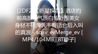 [2DF2]【新星探花】酒店约啪高颜值气质白貂外围美女 身材不错美乳丰臀适合后入叫的真浪 - soav_evMerge_ev [MP4/104MB][BT种子]