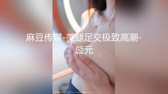 麻豆传媒-美腿足交极致高潮-璇元