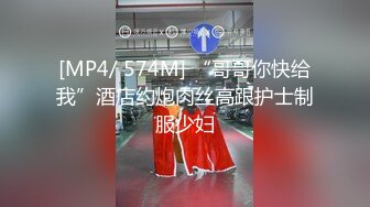 [MP4/ 574M] “哥哥你快给我”酒店约炮肉丝高跟护士制服少妇