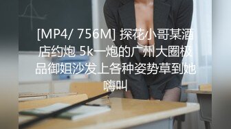 [MP4/ 756M] 探花小哥某酒店约炮 5k一炮的广州大圈极品御姐沙发上各种姿势草到她嗨叫