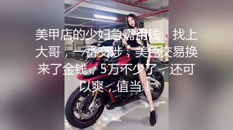 美甲店的少妇急需用钱，找上大哥，一番交涉，美色交易换来了金钱，5万不少了，还可以爽，值当！