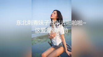 东北刺青妹子被叫去啪啪啪~这爱爱很带劲