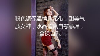 粉色调保温情趣吊带，甜美气质女神，水晶道具自慰舔屌，全裸自慰