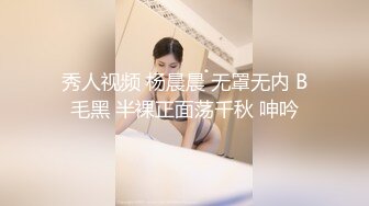 秀人视频 杨晨晨 无罩无内 B毛黑 半裸正面荡千秋 呻吟