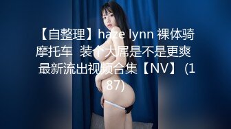 【自整理】haze lynn 裸体骑摩托车  装个大屌是不是更爽  最新流出视频合集【NV】 (187)