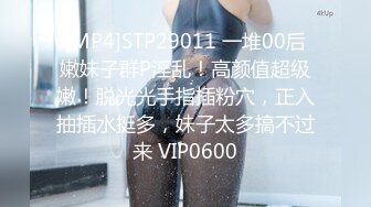 [MP4]STP29011 一堆00后嫩妹子群P淫乱！高颜值超级嫩！脱光光手指插粉穴，正入抽插水挺多，妹子太多搞不过来 VIP0600