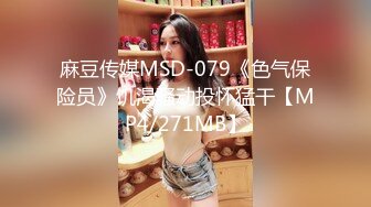 麻豆传媒MSD-079《色气保险员》饥渴骚动投怀猛干【MP4/271MB】