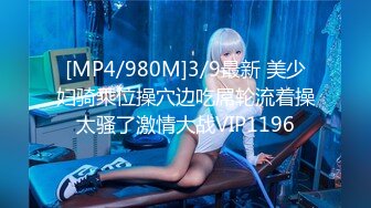 [MP4/980M]3/9最新 美少妇骑乘位操穴边吃屌轮流着操太骚了激情大战VIP1196