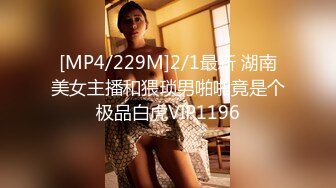 [MP4/229M]2/1最新 湖南美女主播和猥琐男啪啪竟是个极品白虎VIP1196