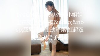 170CM极品长腿外围小姐姐 坐在身上各种摸&nbsp;&nbsp;舔屌深喉主动骑乘 扛起双腿猛操奶子晃动