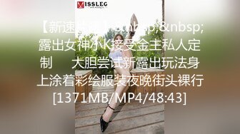 【新速片遞】&nbsp;&nbsp;露出女神小K接受金主私人定制❤️大胆尝试新露出玩法身上涂着彩绘服装夜晚街头裸行[1371MB/MP4/48:43]