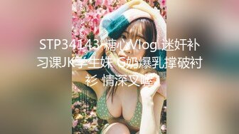 STP34143 糖心Vlog 迷奸补习课JK学生妹 G奶爆乳撑破衬衫 情深叉喔