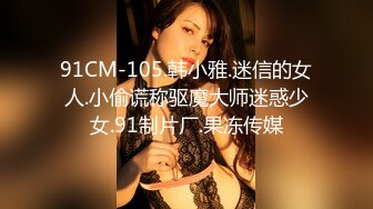 91CM-105.韩小雅.迷信的女人.小偷谎称驱魔大师迷惑少女.91制片厂.果冻传媒