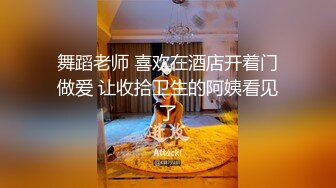 舞蹈老师 喜欢在酒店开着门做爱 让收拾卫生的阿姨看见了