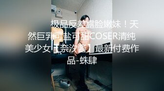 ⚫️⚫️极品反差露脸嫩妹！天然巨乳可盐可甜COSER清纯美少女【奈汐酱】最新付费作品-蛛肆