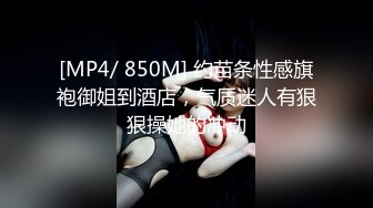 [MP4/ 850M] 约苗条性感旗袍御姐到酒店，气质迷人有狠狠操她的冲动