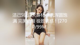 洁己S级逆天身材 美乳浑圆饱满 完美肥臀 极致诱惑！[270P/99M]