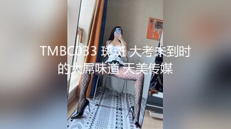 TMBC033 斑斑 大考未到时的大屌味道 天美传媒