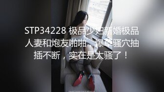 STP34228 极品少妇新婚极品人妻和炮友啪啪，爆草骚穴抽插不断，实在是太骚了！